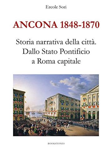 Ancona 1848-1870. Storia narrativa della città: Dallo Stato Pontificio a Roma capitale